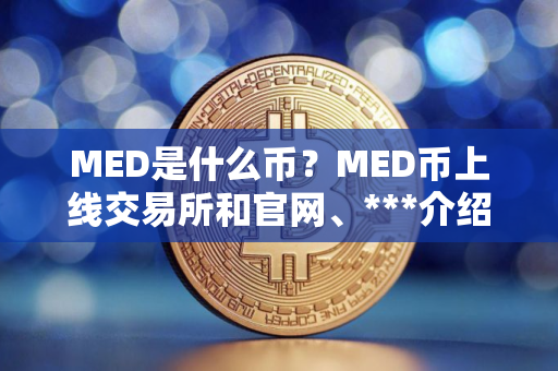 MED是什么币?MED币上线交易所和官网、***介绍 MED是什么币?MED币上线交易所和官网、***介绍