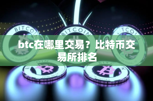 btc在哪里交易?比特币交易所排名 btc在哪里交易?比特币交易所排名