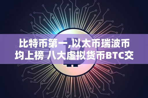 比特币第一,以太币瑞波币均上榜 八大虚拟货币BTC交易所排行榜