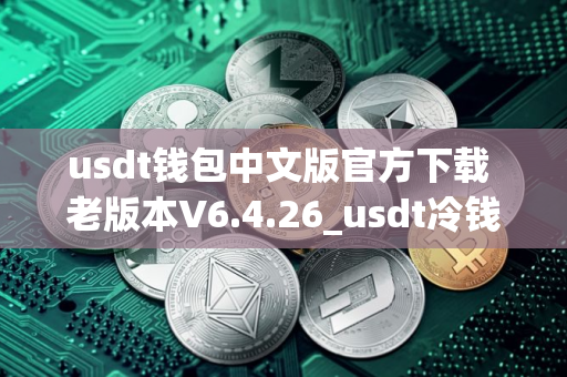 usdt钱包中文版官方下载 老版本V6.4.26_usdt冷钱包排名