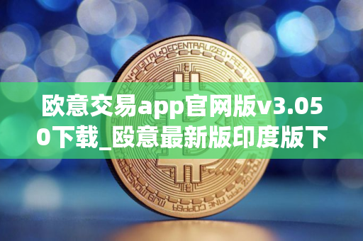 欧意交易app官网版v3.050下载_殴意最新版印度版下载链接 欧意交易app官网版v3.050下载_殴意最新版印度版下载链接