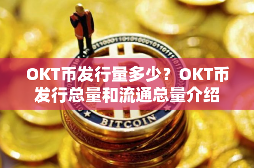 OKT币发行量多少?OKT币发行总量和流通总量介绍 OKT币发行量多少?OKT币发行总量和流通总量介绍