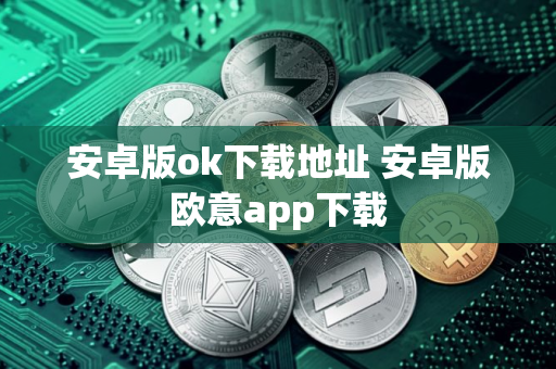安卓版ok下载地址 安卓版欧意app下载