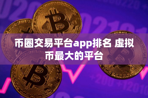 币圈交易平台app排名 虚拟币最大的平台
