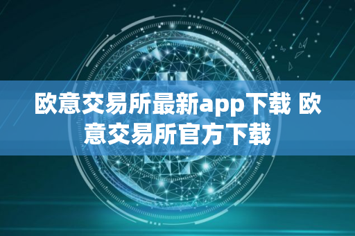 欧意交易所最新app下载 欧意交易所官方下载