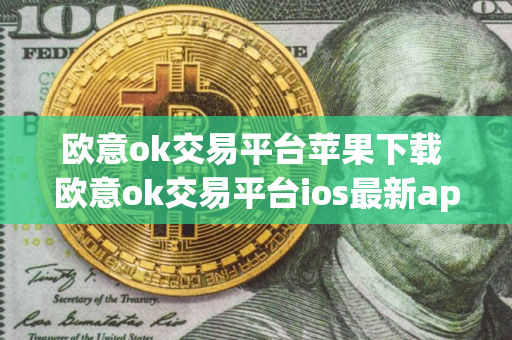 欧意ok交易平台苹果下载 欧意ok交易平台ios最新app