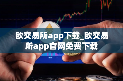 欧交易所app下载_欧交易所app官网免费下载