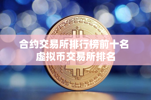 合约交易所排行榜前十名 虚拟币交易所排名