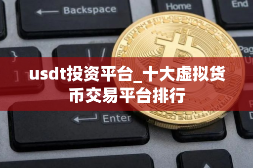 usdt投资平台_十大虚拟货币交易平台排行