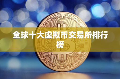 全球十大虚拟币交易所排行榜 全球十大虚拟币交易所排行榜