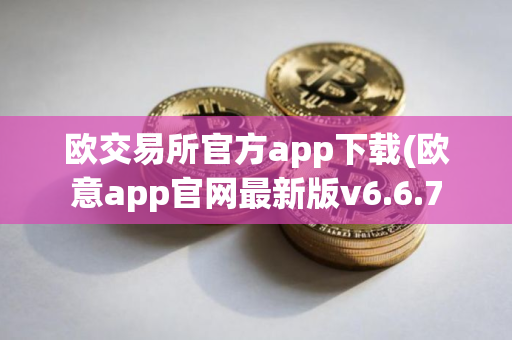 欧交易所官方app下载(欧意app官网最新版v6.6.7