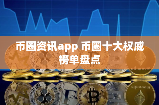 币圈资讯app 币圈十大权威榜单盘点