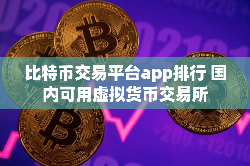 比特币交易平台app排行 国内可用虚拟货币交易所 比特币交易平台app排行 国内可用虚拟货币交易所