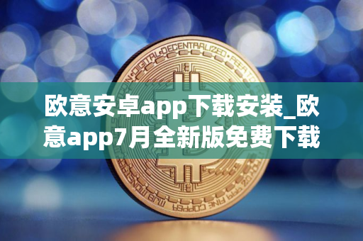 欧意安卓app下载安装_欧意app7月全新版免费下载