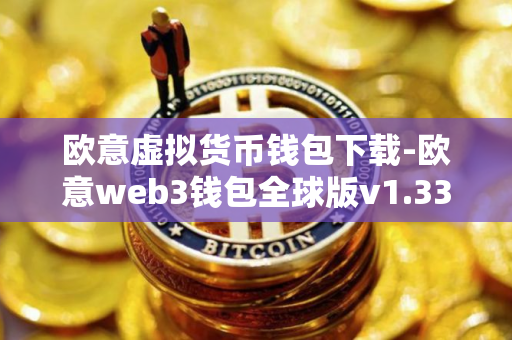 欧意虚拟货币钱包下载-欧意web3钱包全球版v1.33官网下载 欧意虚拟货币钱包下载-欧意web3钱包全球版v1.33官网下载