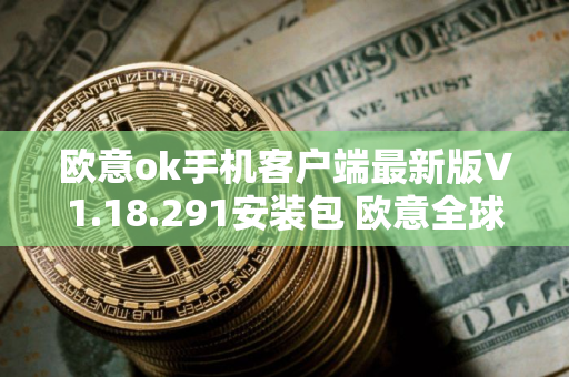 欧意ok手机客户端最新版V1.18.291安装包 欧意全球币圈交流平台