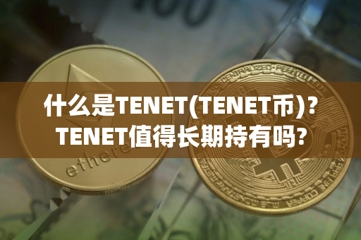 什么是TENET(TENET币)?TENET值得长期持有吗? 什么是TENET(TENET币)?TENET值得长期持有吗?