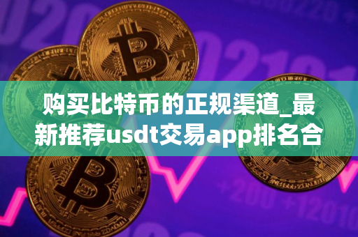 购买比特币的正规渠道_最新推荐usdt交易app排名合集