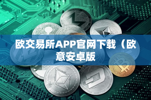 欧交易所APP官网下载（欧意安卓版