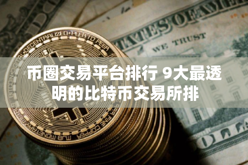 币圈交易平台排行 9大最透明的比特币交易所排