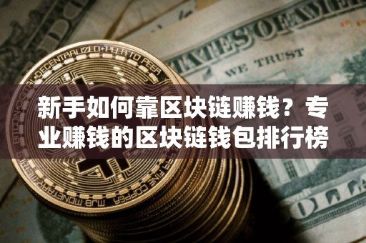 新手如何靠区块链赚钱？专业赚钱的区块链钱包排行榜
