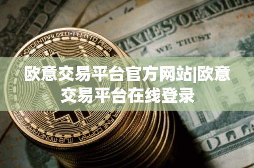 欧意交易平台官方网站|欧意交易平台在线登录