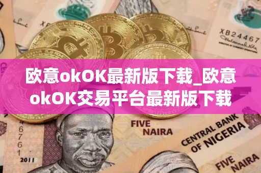 欧意okOK最新版下载_欧意okOK交易平台最新版下载