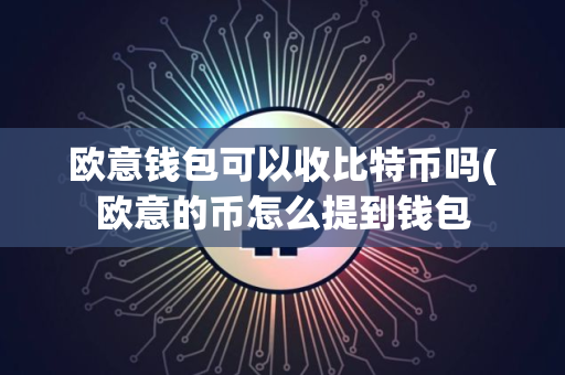 欧意钱包可以收比特币吗(欧意的币怎么提到钱包