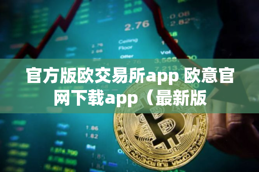 官方版欧交易所app 欧意官网下载app(最新版 官方版欧交易所app 欧意官网下载app(最新版