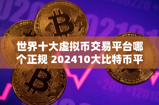 世界十大虚拟币交易平台哪个正规 202410大比特币平台交易平台排行