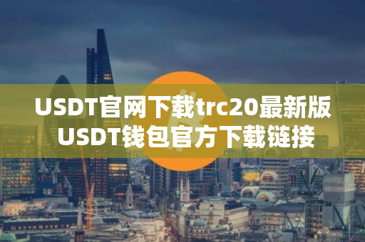 USDT官网下载trc20最新版 USDT钱包官方下载链接