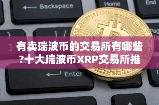 有卖瑞波币的交易所有哪些?十大瑞波币XRP交易所推荐