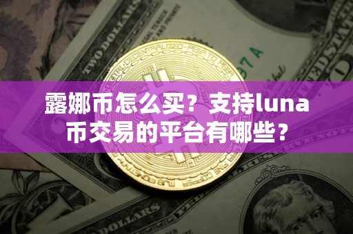 露娜币怎么买？支持luna币交易的平台有哪些？