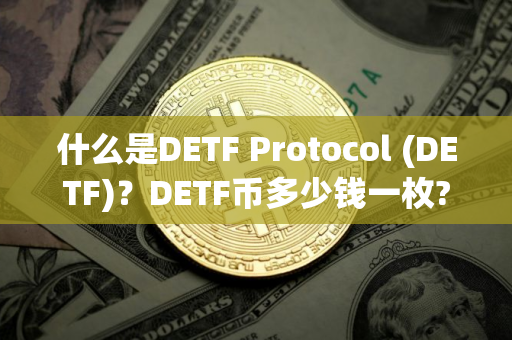 什么是DETF Protocol (DETF)？DETF币多少钱一枚?