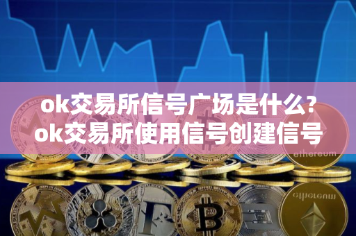 ok交易所信号广场是什么?ok交易所使用信号创建信号策略?