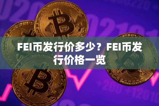 FEI币发行价多少?FEI币发行价格一览 FEI币发行价多少?FEI币发行价格一览