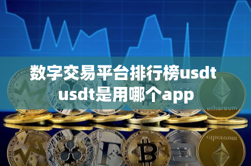 数字交易平台排行榜usdt usdt是用哪个app 数字交易平台排行榜usdt usdt是用哪个app