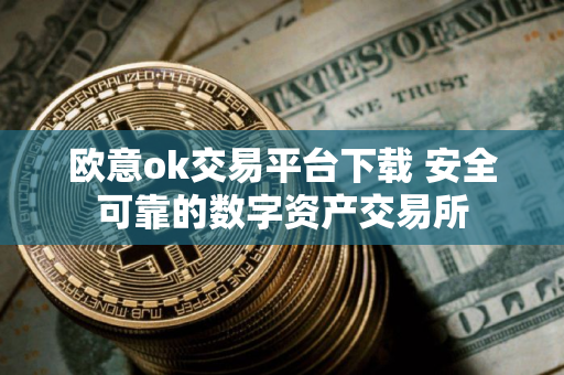 欧意ok交易平台下载 安全可靠的数字资产交易所