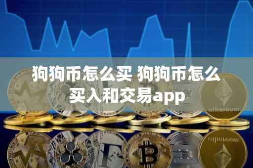 狗狗币怎么买 狗狗币怎么买入和交易app 狗狗币怎么买 狗狗币怎么买入和交易app