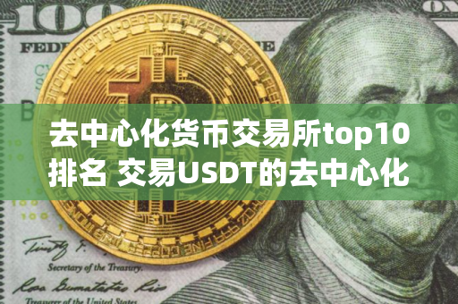 去中心化货币交易所top10排名 交易USDT的去中心化交易所