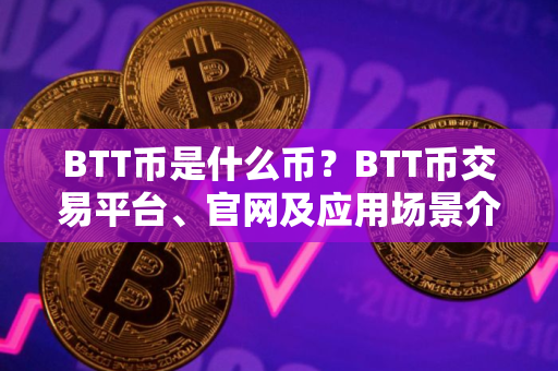 BTT币是什么币？BTT币交易平台、官网及应用场景介绍