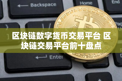 区块链数字货币交易平台 区块链交易平台前十盘点