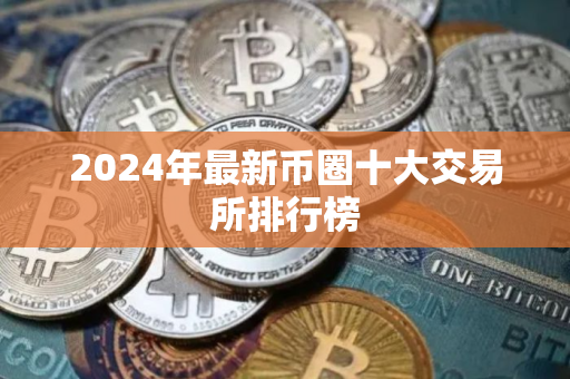 2024年最新币圈十大交易所排行榜