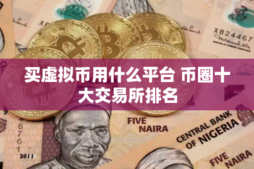 买虚拟币用什么平台 币圈十大交易所排名