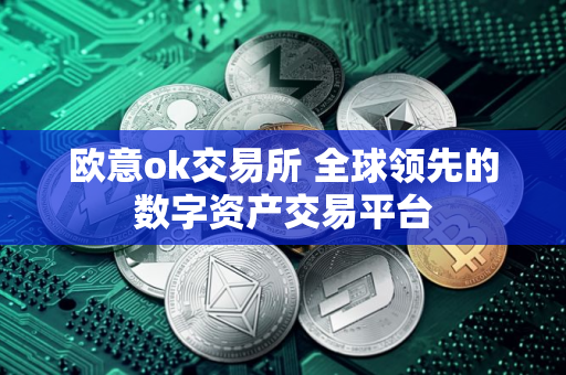 欧意ok交易所 全球领先的数字资产交易平台