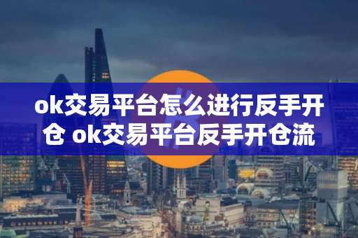 ok交易平台怎么进行反手开仓 ok交易平台反手开仓流程攻略
