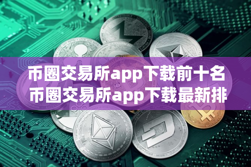 币圈交易所app下载前十名 币圈交易所app下载最新排行榜单