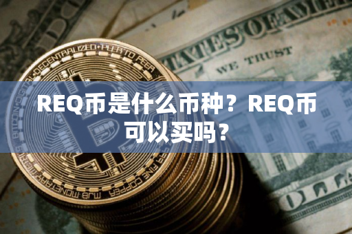 REQ币是什么币种?REQ币可以买吗? REQ币是什么币种?REQ币可以买吗?