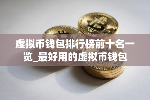虚拟币钱包排行榜前十名一览_最好用的虚拟币钱包