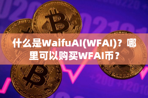 什么是WaifuAI(WFAI)？哪里可以购买WFAI币？